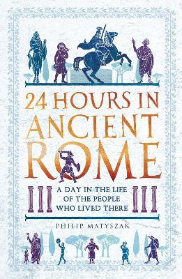 Ibs 24 Hours in Ancient Rome: A Day in the Life of the People Who Lived There