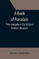 Ibs A Book of Porcelain: Fine examples in the Victoria & Albert Museum