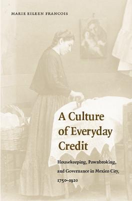 Ibs A Culture of Everyday Credit: Housekeeping Pawnbroking and Governance in Mexico City 1750-1920