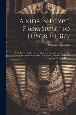 Ibs A Ride in Egypt From Sioot to Luxor in 1879: With Notes On the Present State and Ancient History of Nile Valley and Some Account of the Various Ways of Making the Voyage Out and Home