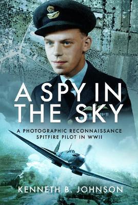 Ibs A Spy in the Sky: A Photographic Reconnaissance Spitfire Pilot in WWII