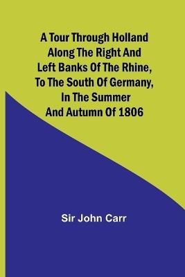 Ibs A tour through Holland Along the right and left banks of the Rhine to the south of Germany in the summer and autumn of 1806