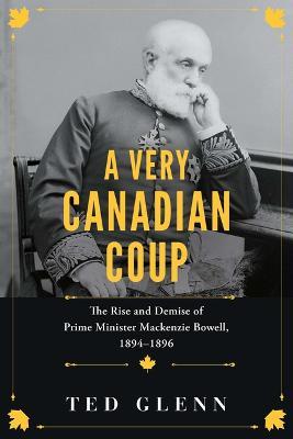 Ibs A Very Canadian Coup: The Rise and Demise of Prime Minister Mackenzie Bowell 1894-1896