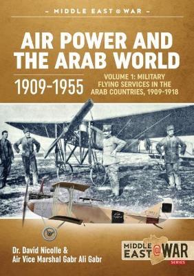 Ibs Air Power and the Arab World 1909-1955: Volume 1: Military Flying Services in Arab Countries 1909-1918
