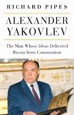 Ibs Alexander Yakovlev: The Man Whose Ideas Delivered Russia from Communism