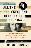 Ibs All the Frequent Troubles of Our Days: The True Story of the Woman at the Heart of the German Resistance to Hitler