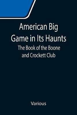 Ibs American Big Game in Its Haunts: The Book of the Boone and Crockett Club
