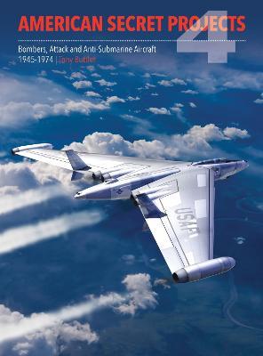 Ibs American Secret Projects 4: Bombers Attack and Anti-Submarine Aircraft 1945-1974