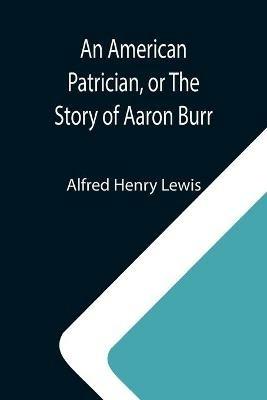 Ibs An American Patrician or The Story of Aaron Burr