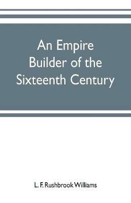 Ibs An empire builder of the sixteenth century; a summary account of the political career of Zahir-ud-din Muhammad surnamed Babur