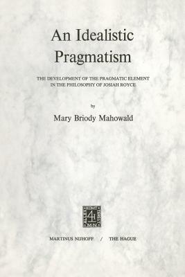 Ibs An Idealistic Pragmatism: The Development of the Pragmatic Element in the Philosophy of Josiah Royce