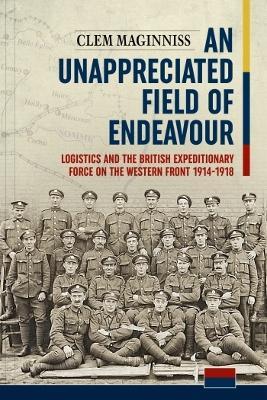 Ibs An Unappreciated Field of Endeavour: Logistics and the British Expeditionary Force on the Western Front 1914-1918