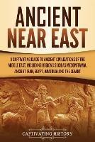 Ibs Ancient Near East: A Captivating Guide to Ancient Civilizations of the Middle East Including Regions Such as Mesopotamia Ancient Iran Egypt Anatolia and the Levant