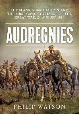 Ibs Audregnies: The Flank Guard Action and the First Cavalry Charge of the Great War 24 August 1914