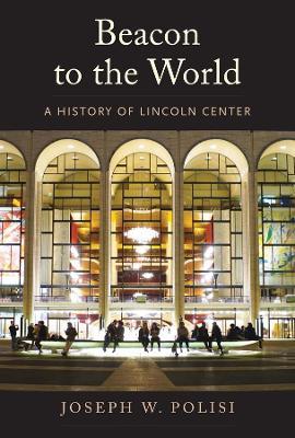 Ibs Beacon to the World: A History of Lincoln Center