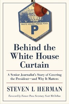 Ibs Behind the White House Curtain: A Senior Journalist's Story of Covering the President-and Why It Matters