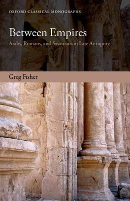 Ibs Between Empires: Arabs Romans and Sasanians in Late Antiquity