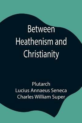 Ibs Between Heathenism and Christianity; Being a translation of Seneca's De Providentia and Plutarch's De sera numinis vindicta together with notes additional extracts from these writers and two essays on Graeco-Roman life in th