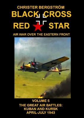 Ibs Black Cross Red Star Air War Over the Eastern Front: Volume 5 The Great Air Battles: Kuban and Kursk April-July 1943