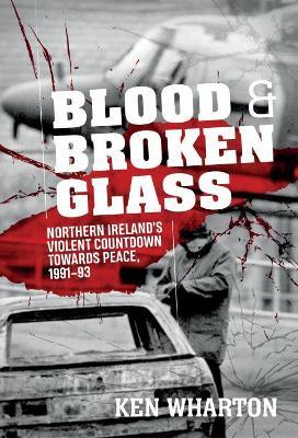 Ibs Blood and Broken Glass: Northern Ireland's Violent Countdown Towards Peace 1991-1993