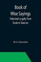 Ibs Book of Wise Sayings; Selected Largely from Eastern Sources