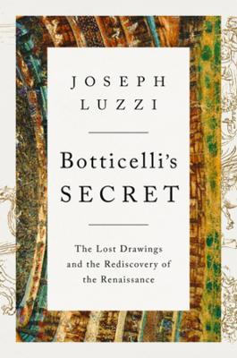 Ibs Botticelli's Secret: The Lost Drawings and the Rediscovery of the Renaissance