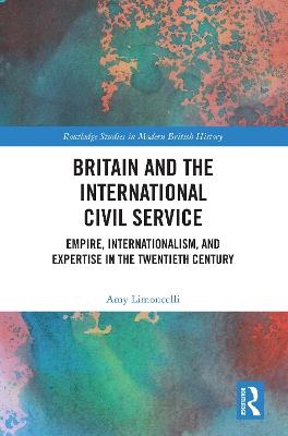 Ibs Britain and the International Civil Service: Empire Internationalism and Expertise in the Twentieth Century
