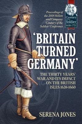 Ibs 'Britain Turned Germany': the Thirty Years' War and its Impact on the British Isles 1638-1660: Proceedings of the 2018 Helion and Company 'Century of the Soldier' Conference