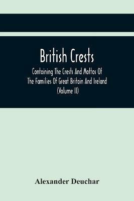 Ibs British Crests: Containing The Crests And Mottos Of The Families Of Great Britain And Ireland; Together With Those Of The Principal Cities; And A Glossary Of Heraldic Terms (Volume Ii)