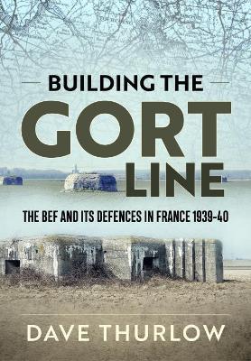 Ibs Building the Gort Line: The Bef and its Defences in France 1939-40