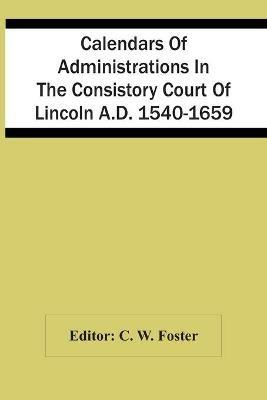 Ibs Calendars Of Administrations In The Consistory Court Of Lincoln A.D. 1540-1659