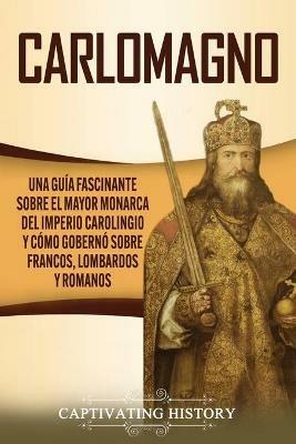 Ibs Carlomagno: Una guia fascinante sobre el mayor monarca del Imperio carolingio y como goberno sobre francos lombardos y romanos