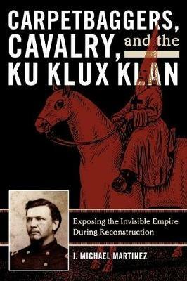 Ibs Carpetbaggers Cavalry and the Ku Klux Klan: Exposing the Invisible Empire During Reconstruction