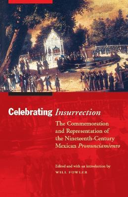 Ibs Celebrating Insurrection: The Commemoration and Representation of the Nineteenth-Century Mexican Pronunciamiento