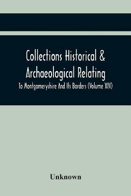 Ibs Collections Historical & Archaeological Relating To Montgomeryshire And Its Borders (Volume Xiv)