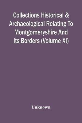 Ibs Collections Historical & Archaeological Relating To Montgomeryshire And Its Borders (Volume Xi)