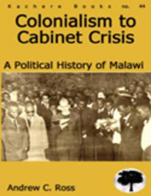 Ibs Colonialism to Cabinet Crisis: A Political History of Malawi