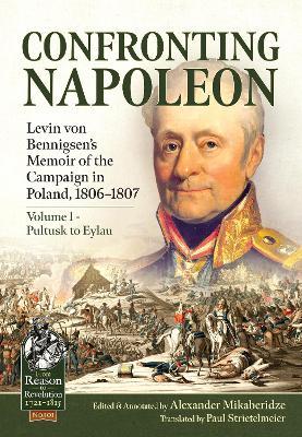Ibs Confronting Napoleon: Levin Von Bennigsen's Memoir of the Campaign in Poland 1806-1807. Volume I - Pultusk to Eylau