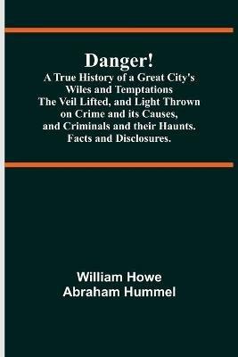 Ibs Danger A True History of a Great City's Wiles and Temptations The Veil Lifted and Light Thrown on Crime and its Causes and Criminals and their Haunts. Facts and Disclosures