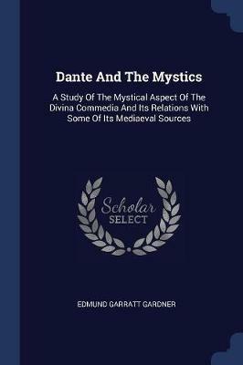 Ibs Dante and the Mystics: A Study of the Mystical Aspect of the Divina Commedia and Its Relations with Some of Its Mediaeval Sources