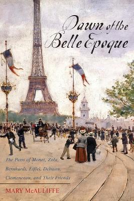 Ibs Dawn of the Belle Epoque: The Paris of Monet Zola Bernhardt Eiffel Debussy Clemenceau and Their Friends