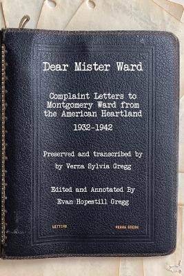 Ibs Dear Mister Ward: Complaint Letters to Montgomery Ward From The American Heartland 1932-1942