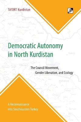 Ibs Democratic Autonomy In North Kurdistan: The Council Movement Gender Liberation And Ecology - In Practice: A Reconnaissance Into Southeastern Turkey