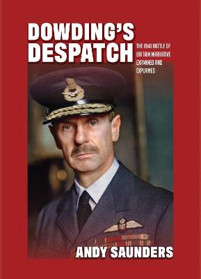 Ibs Dowding's Despatch: The Leader of the Few's 1941 Battle of Britain Narrative Examined and Explained