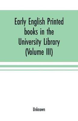 Ibs Early English printed books in the University Library Cambridge (1475 to 1640) (Volume III) Scottish Irish and Foreign Presses With addenda