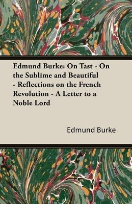 Ibs Edmund Burke: On Tast - On The Sublime And Beautiful - Reflections On The French Revolution - A Letter To A Noble Lord