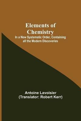 Ibs Elements of Chemistry; In a New Systematic Order Containing all the Modern Discoveries