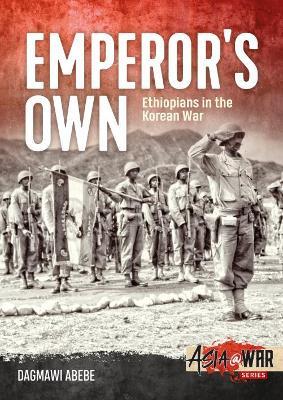 Ibs Emperor'S Own: Ethiopian Forces in the Korean War: the History of the Ethiopian Imperial Bodyguard Battalion in the Korean War 1950-53