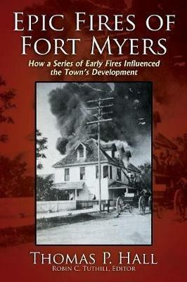 Ibs Epic Fires of Fort Myers: How a Series of Early Fires Influenced the Town's Development Volume I