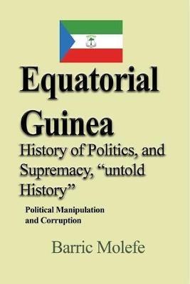 Ibs Equatorial Guinea History of Politics and Supremacy untold History: Political Manipulation and Corruption